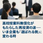 高校授業料の無償化がもたらした再投資の波——いま企業も「選ばれる側」に変わる時【中長期経営計画実行支援/経営計画書/離職率低下/AIによる業務改善/リーダー育成/人材確保】