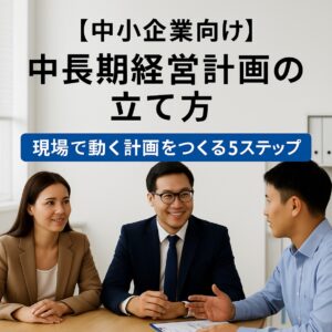 Read more about the article 【中小企業向け】中長期経営計画の立て方｜現場で動く計画をつくる5ステップ