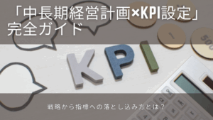 Read more about the article 「中長期経営計画×KPI設定」完全ガイド｜戦略から指標への落とし込み方とは？