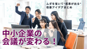 Read more about the article 中小企業の会議が変わる！ムダを省いて“成果が出る”改善アイデアまとめ