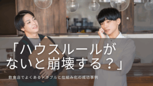 Read more about the article 「ハウスルールがないと崩壊する？」飲食店でよくあるトラブルと仕組み化の成功事例
