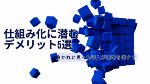 Read more about the article 仕組み化に潜むデメリット5選｜良かれと思った導入が現場を壊す？