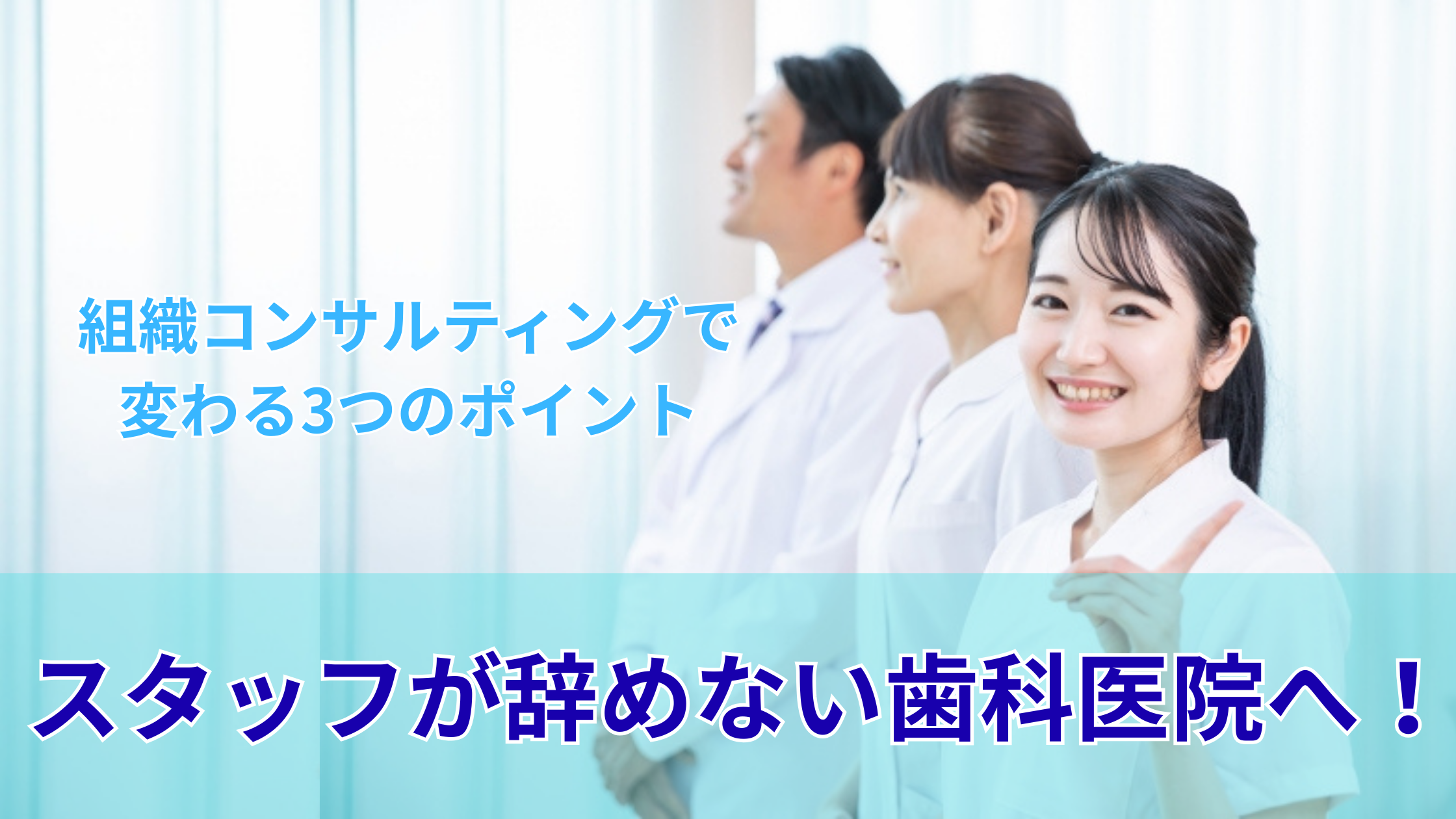 You are currently viewing スタッフが辞めない歯科医院へ！組織コンサルティングで変わる3つのポイント