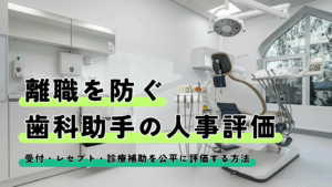 Read more about the article 離職を防ぐ歯科助手の人事評価｜受付・レセプト・診療補助を公平に評価する方法