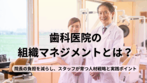 Read more about the article 歯科医院の組織マネジメントとは？院長の負担を減らし、スタッフが育つ人材戦略と実践ポイント
