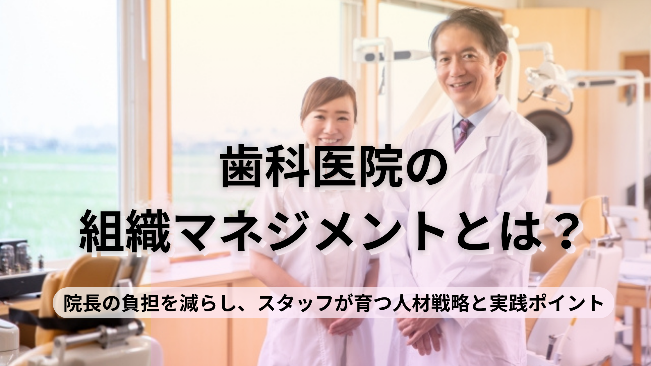 You are currently viewing 歯科医院の組織マネジメントとは？院長の負担を減らし、スタッフが育つ人材戦略と実践ポイント