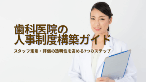 Read more about the article 歯科医院の人事制度構築ガイド｜スタッフ定着・評価の透明性を高める7つのステップ