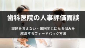 Read more about the article 歯科医院の人事評価面談｜課題を言えない・毎回同じになる悩みを解決するフィードバック方法