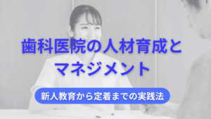 Read more about the article 歯科医院の人材育成とマネジメント｜新人教育から定着までの実践法