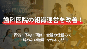 Read more about the article 歯科医院の組織運営を改善！評価・予約・研修・会議の仕組みで“辞めない職場”を作る方法