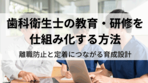 Read more about the article 歯科衛生士の教育・研修を仕組み化する方法｜離職防止と定着につながる育成設計