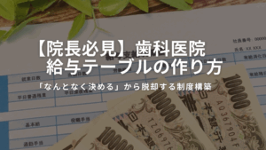 Read more about the article 【院長必見】歯科医院給与テーブルの作り方｜「なんとなく決める」から脱却する制度構築