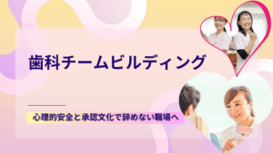 Read more about the article 歯科チームビルディング｜心理的安全と承認文化で辞めない職場へ