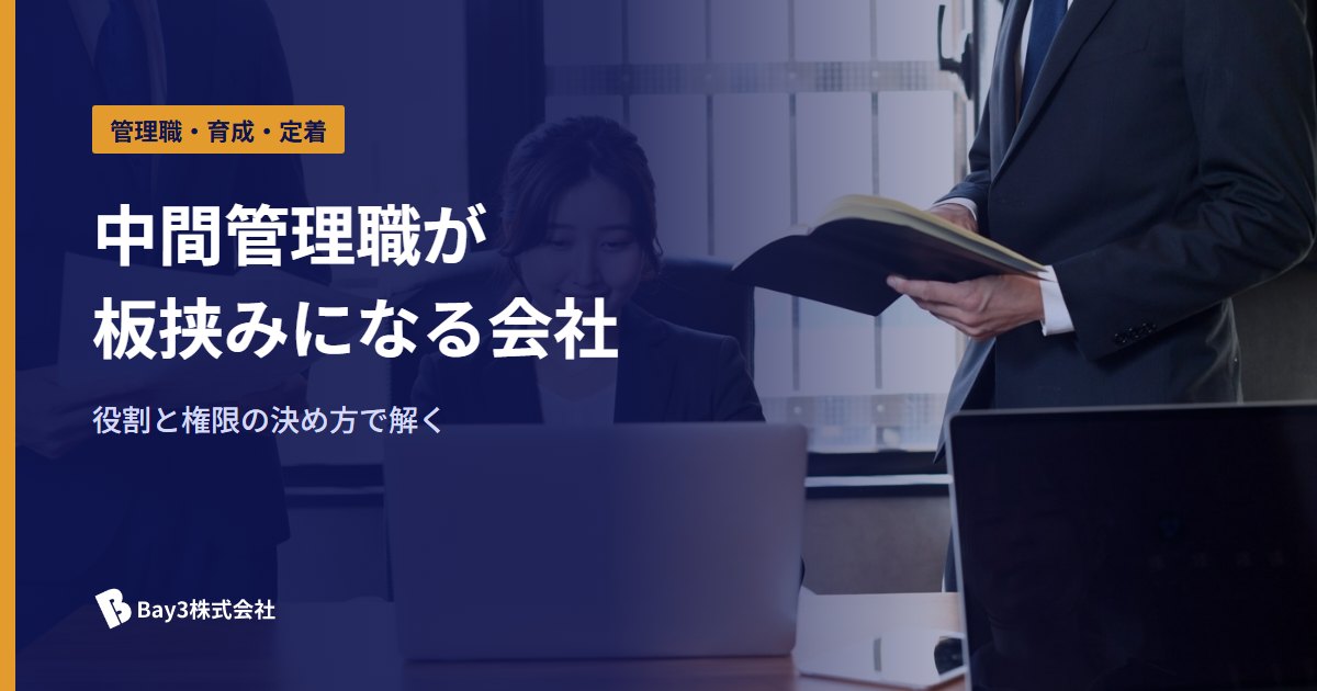 You are currently viewing 中間管理職が板挟みになる会社の共通点｜役割と権限の決め方で解く