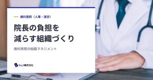 Read more about the article 歯科医院の組織マネジメントとは？院長の負担を減らし、スタッフが育つ人材戦略と実践ポイント