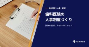 Read more about the article 歯科医院の人事制度構築ガイド｜スタッフ定着・評価の透明性を高める7つのステップ